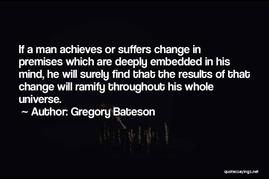 Gregory Bateson Quotes: If A Man Achieves Or Suffers Change In Premises Which Are Deeply Embedded In His Mind, He Will Surely Find