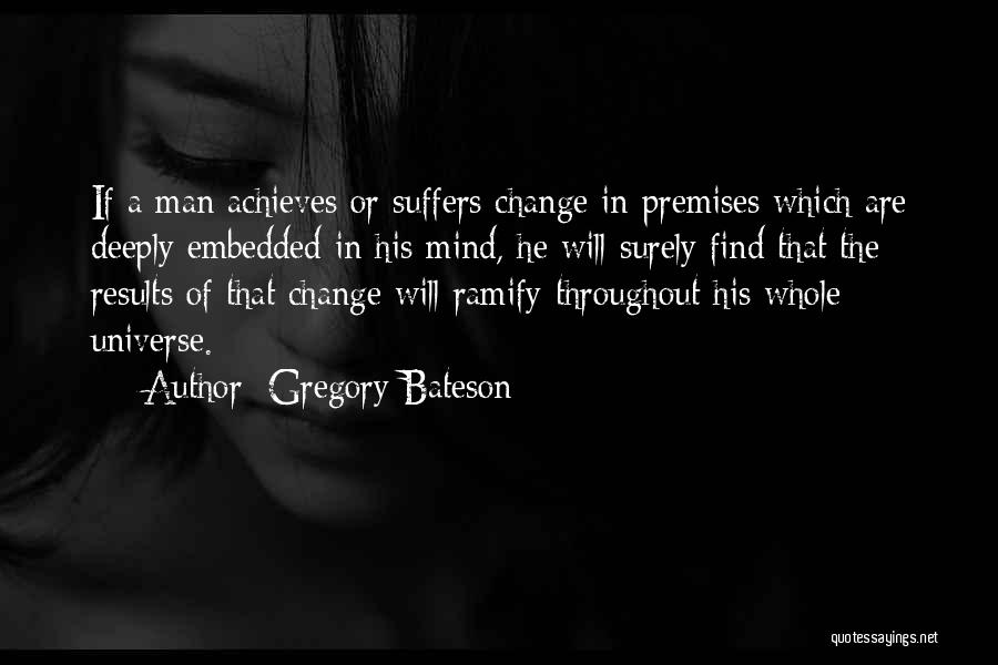 Gregory Bateson Quotes: If A Man Achieves Or Suffers Change In Premises Which Are Deeply Embedded In His Mind, He Will Surely Find