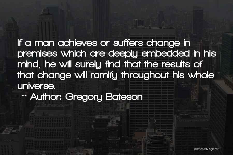 Gregory Bateson Quotes: If A Man Achieves Or Suffers Change In Premises Which Are Deeply Embedded In His Mind, He Will Surely Find