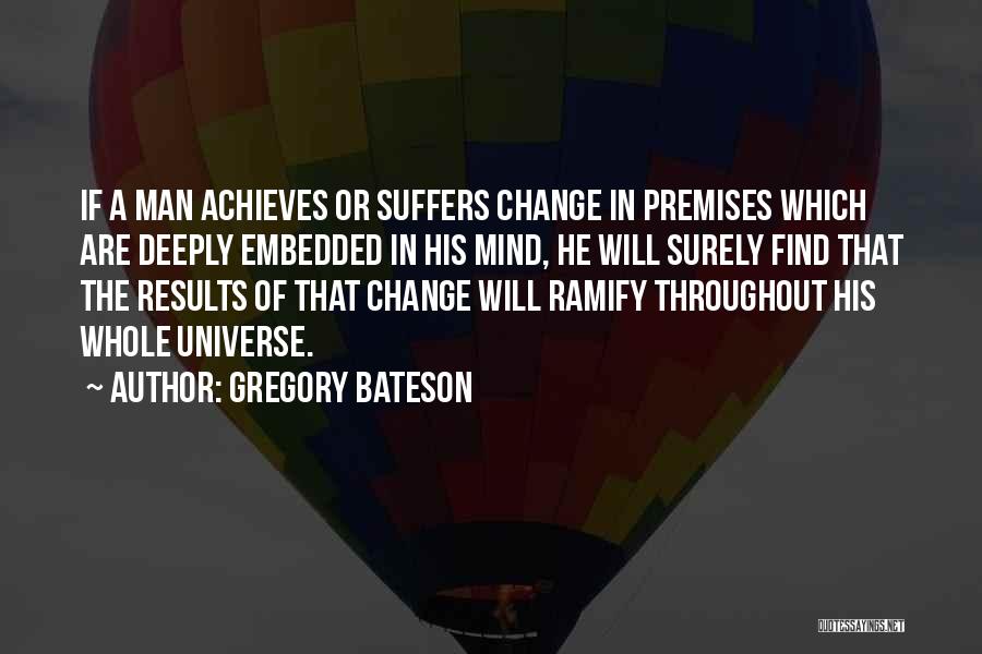 Gregory Bateson Quotes: If A Man Achieves Or Suffers Change In Premises Which Are Deeply Embedded In His Mind, He Will Surely Find