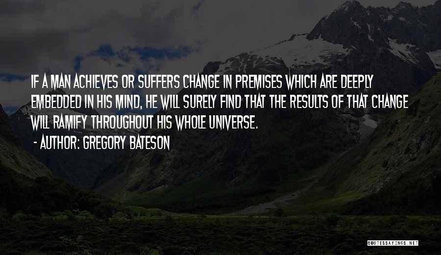Gregory Bateson Quotes: If A Man Achieves Or Suffers Change In Premises Which Are Deeply Embedded In His Mind, He Will Surely Find