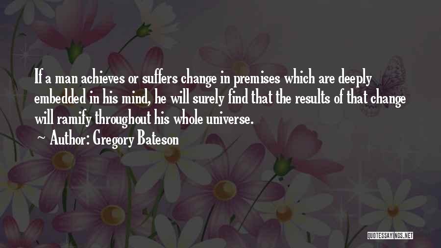 Gregory Bateson Quotes: If A Man Achieves Or Suffers Change In Premises Which Are Deeply Embedded In His Mind, He Will Surely Find