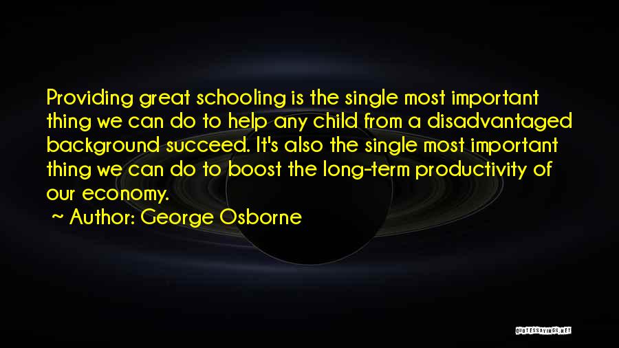 George Osborne Quotes: Providing Great Schooling Is The Single Most Important Thing We Can Do To Help Any Child From A Disadvantaged Background