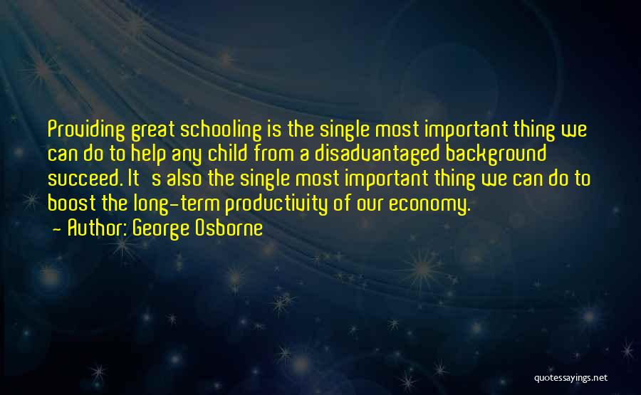 George Osborne Quotes: Providing Great Schooling Is The Single Most Important Thing We Can Do To Help Any Child From A Disadvantaged Background