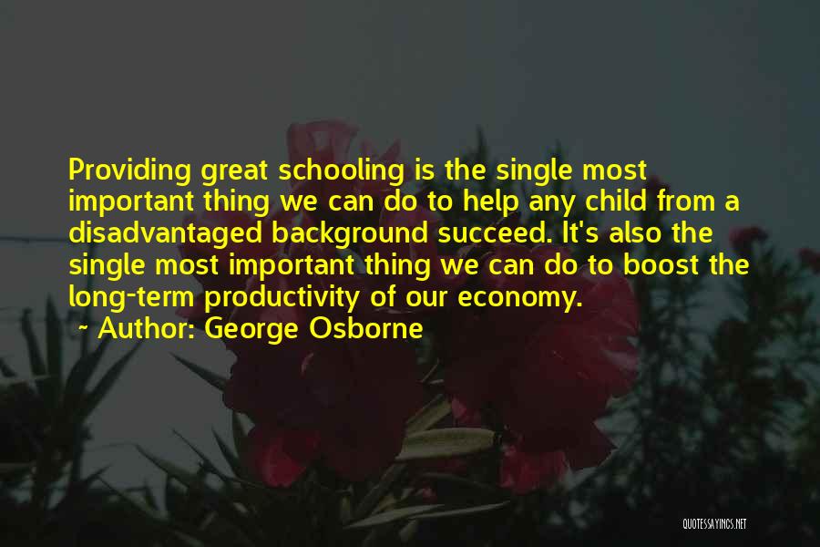 George Osborne Quotes: Providing Great Schooling Is The Single Most Important Thing We Can Do To Help Any Child From A Disadvantaged Background