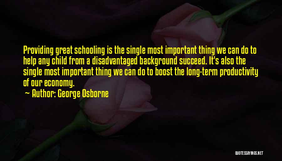 George Osborne Quotes: Providing Great Schooling Is The Single Most Important Thing We Can Do To Help Any Child From A Disadvantaged Background