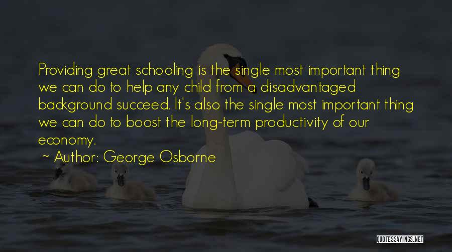 George Osborne Quotes: Providing Great Schooling Is The Single Most Important Thing We Can Do To Help Any Child From A Disadvantaged Background