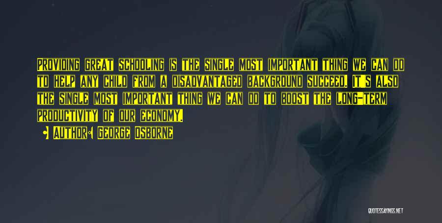 George Osborne Quotes: Providing Great Schooling Is The Single Most Important Thing We Can Do To Help Any Child From A Disadvantaged Background