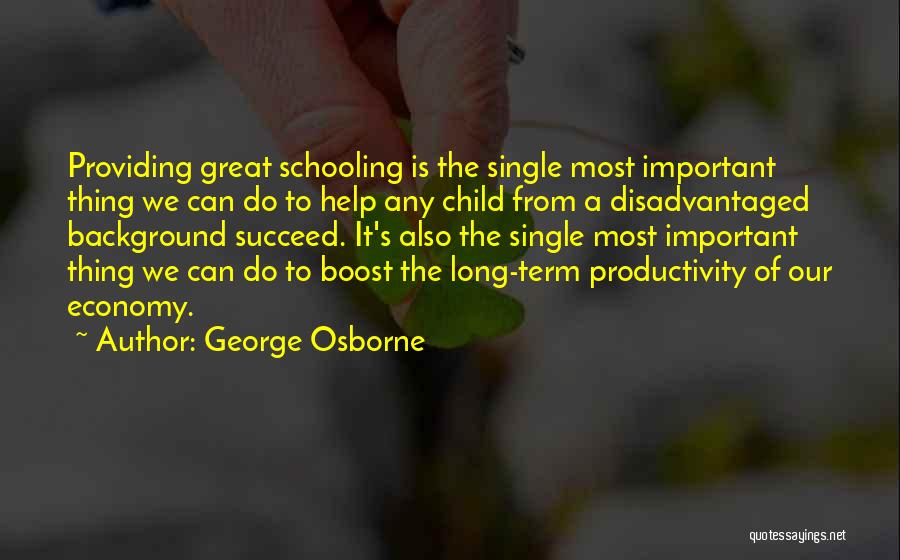 George Osborne Quotes: Providing Great Schooling Is The Single Most Important Thing We Can Do To Help Any Child From A Disadvantaged Background