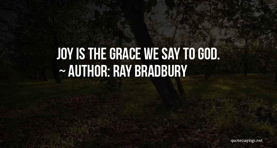 Ray Bradbury Quotes: Joy Is The Grace We Say To God.