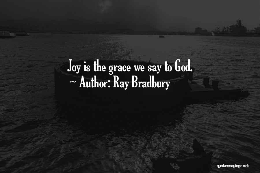 Ray Bradbury Quotes: Joy Is The Grace We Say To God.
