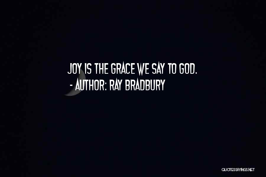 Ray Bradbury Quotes: Joy Is The Grace We Say To God.
