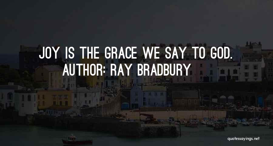 Ray Bradbury Quotes: Joy Is The Grace We Say To God.