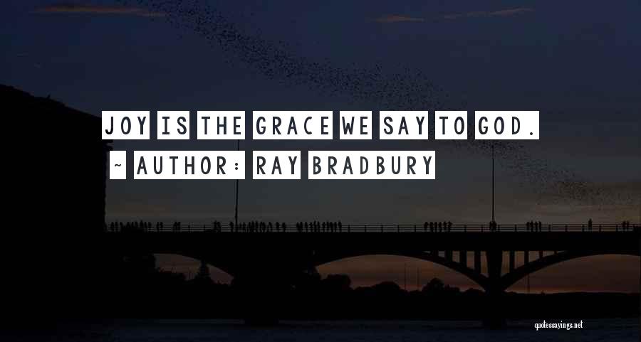 Ray Bradbury Quotes: Joy Is The Grace We Say To God.