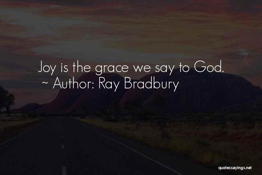 Ray Bradbury Quotes: Joy Is The Grace We Say To God.