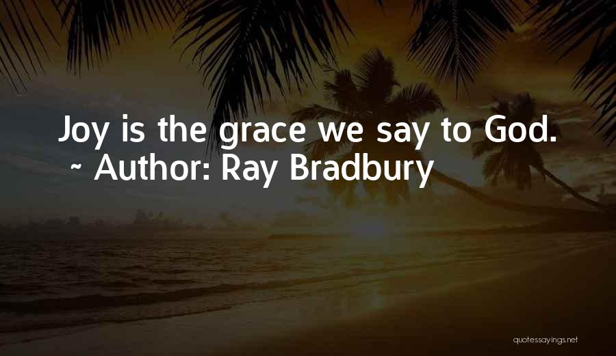 Ray Bradbury Quotes: Joy Is The Grace We Say To God.