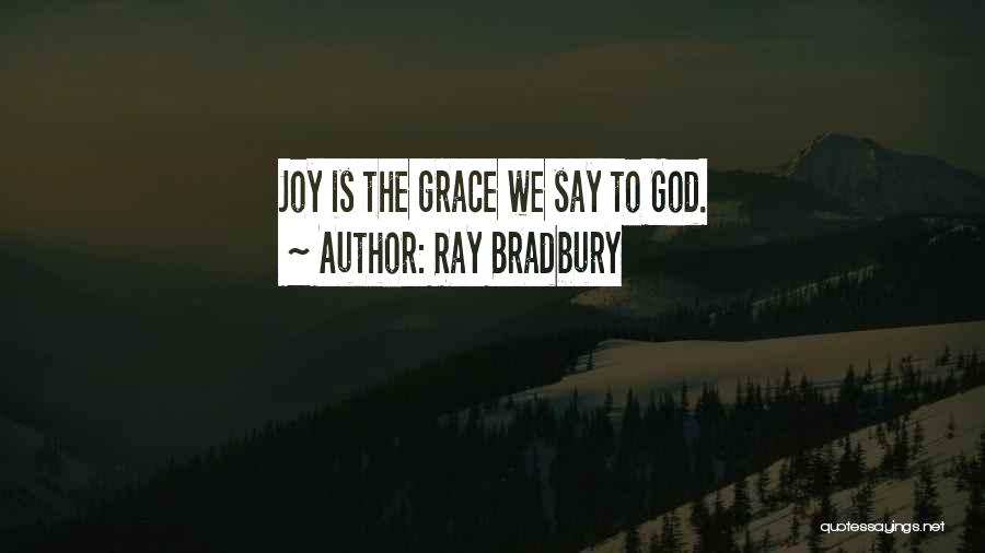 Ray Bradbury Quotes: Joy Is The Grace We Say To God.