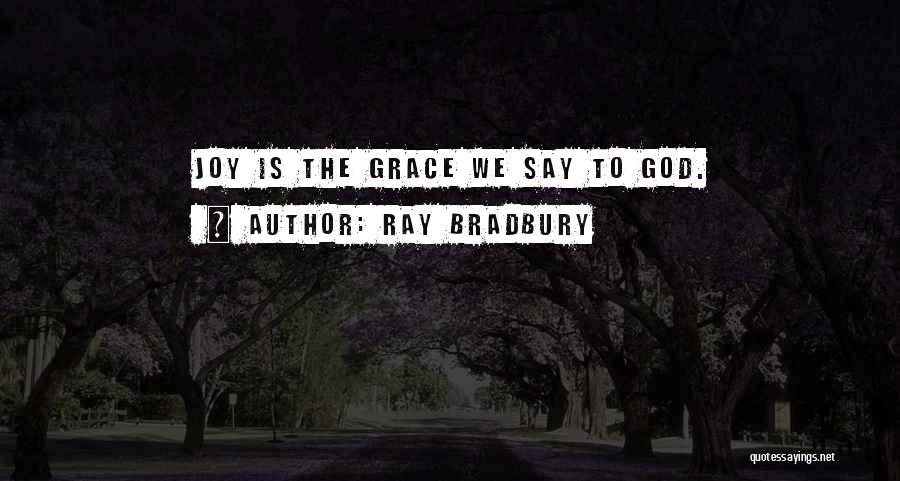 Ray Bradbury Quotes: Joy Is The Grace We Say To God.