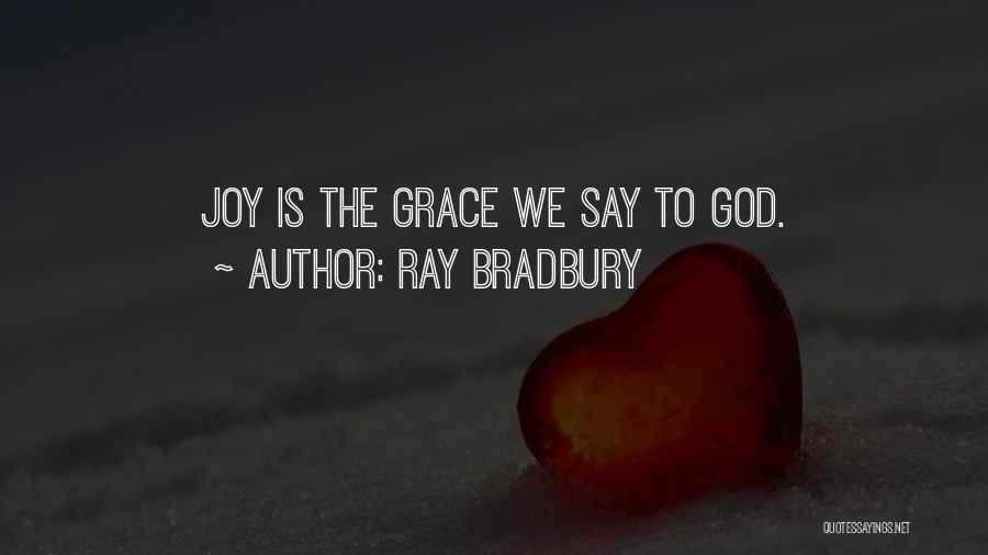 Ray Bradbury Quotes: Joy Is The Grace We Say To God.