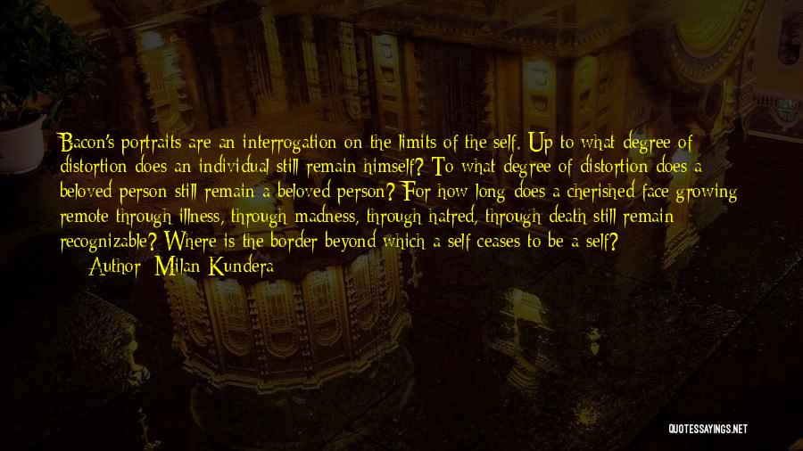 Milan Kundera Quotes: Bacon's Portraits Are An Interrogation On The Limits Of The Self. Up To What Degree Of Distortion Does An Individual