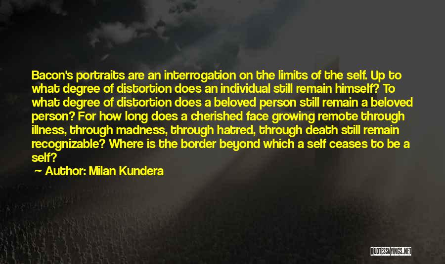 Milan Kundera Quotes: Bacon's Portraits Are An Interrogation On The Limits Of The Self. Up To What Degree Of Distortion Does An Individual