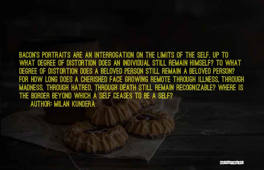 Milan Kundera Quotes: Bacon's Portraits Are An Interrogation On The Limits Of The Self. Up To What Degree Of Distortion Does An Individual