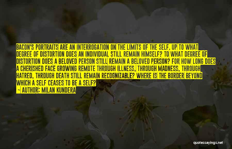 Milan Kundera Quotes: Bacon's Portraits Are An Interrogation On The Limits Of The Self. Up To What Degree Of Distortion Does An Individual