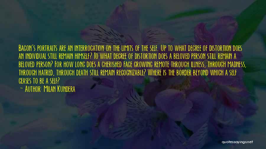 Milan Kundera Quotes: Bacon's Portraits Are An Interrogation On The Limits Of The Self. Up To What Degree Of Distortion Does An Individual