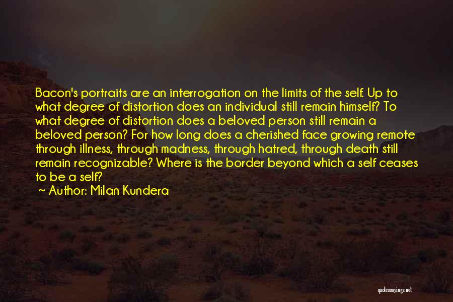 Milan Kundera Quotes: Bacon's Portraits Are An Interrogation On The Limits Of The Self. Up To What Degree Of Distortion Does An Individual