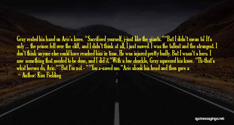 Kim Fielding Quotes: Gray Rested His Hand On Aric's Knee. Sacrificed Yourself, J-just Like The Giants.but I Didn't Mean To! It's Only ...