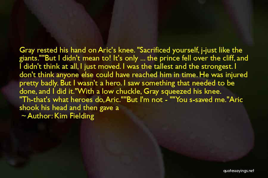 Kim Fielding Quotes: Gray Rested His Hand On Aric's Knee. Sacrificed Yourself, J-just Like The Giants.but I Didn't Mean To! It's Only ...