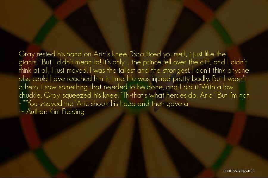 Kim Fielding Quotes: Gray Rested His Hand On Aric's Knee. Sacrificed Yourself, J-just Like The Giants.but I Didn't Mean To! It's Only ...