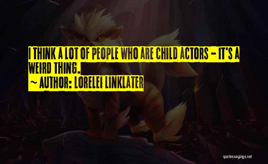 Lorelei Linklater Quotes: I Think A Lot Of People Who Are Child Actors - It's A Weird Thing.