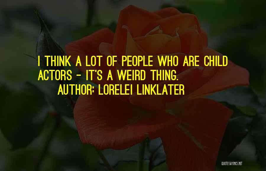 Lorelei Linklater Quotes: I Think A Lot Of People Who Are Child Actors - It's A Weird Thing.