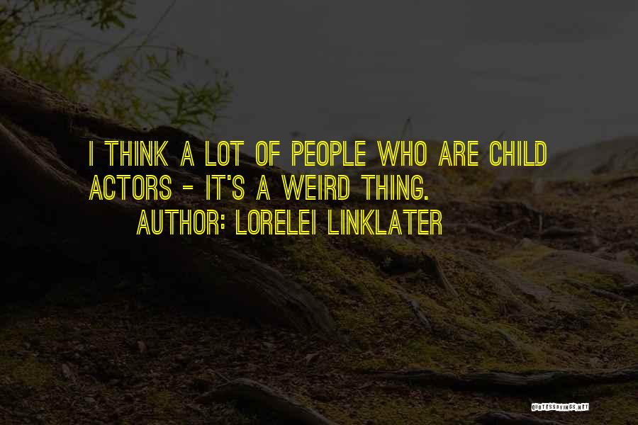 Lorelei Linklater Quotes: I Think A Lot Of People Who Are Child Actors - It's A Weird Thing.