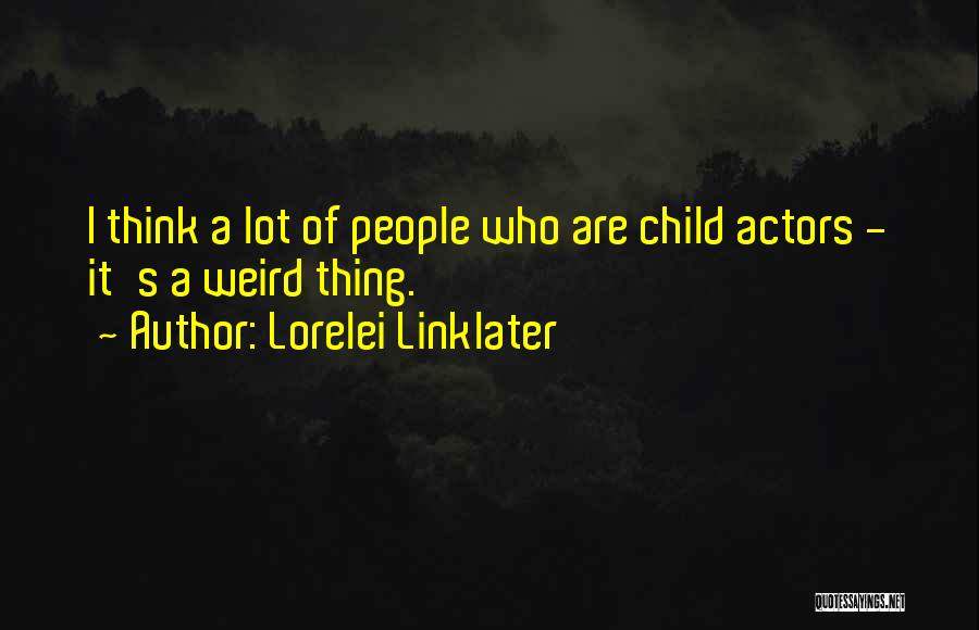 Lorelei Linklater Quotes: I Think A Lot Of People Who Are Child Actors - It's A Weird Thing.