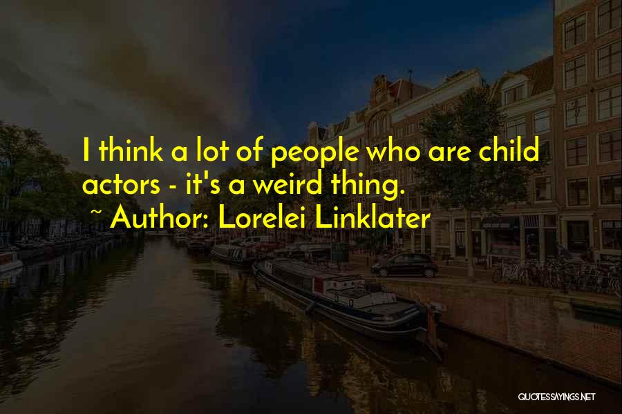 Lorelei Linklater Quotes: I Think A Lot Of People Who Are Child Actors - It's A Weird Thing.