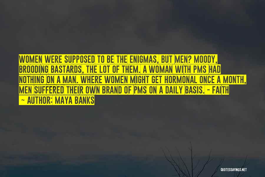 Maya Banks Quotes: Women Were Supposed To Be The Enigmas, But Men? Moody, Brooding Bastards, The Lot Of Them. A Woman With Pms