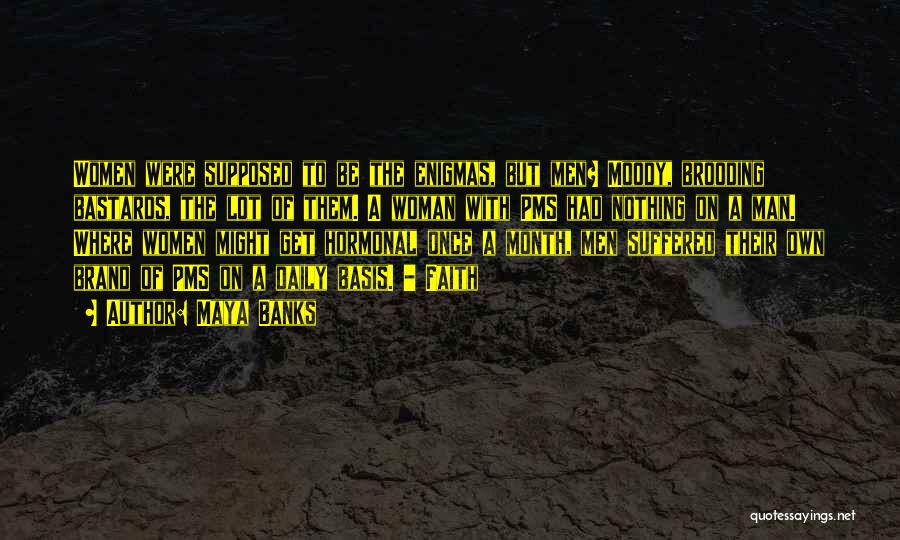 Maya Banks Quotes: Women Were Supposed To Be The Enigmas, But Men? Moody, Brooding Bastards, The Lot Of Them. A Woman With Pms