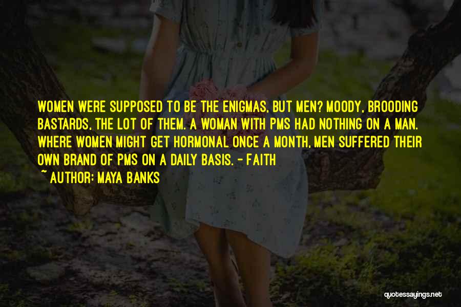 Maya Banks Quotes: Women Were Supposed To Be The Enigmas, But Men? Moody, Brooding Bastards, The Lot Of Them. A Woman With Pms