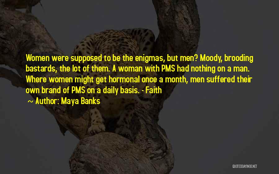 Maya Banks Quotes: Women Were Supposed To Be The Enigmas, But Men? Moody, Brooding Bastards, The Lot Of Them. A Woman With Pms