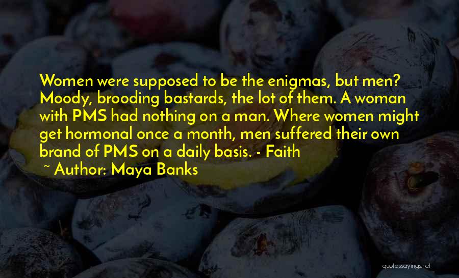 Maya Banks Quotes: Women Were Supposed To Be The Enigmas, But Men? Moody, Brooding Bastards, The Lot Of Them. A Woman With Pms