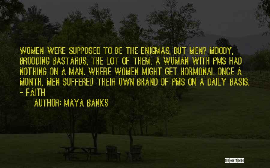 Maya Banks Quotes: Women Were Supposed To Be The Enigmas, But Men? Moody, Brooding Bastards, The Lot Of Them. A Woman With Pms
