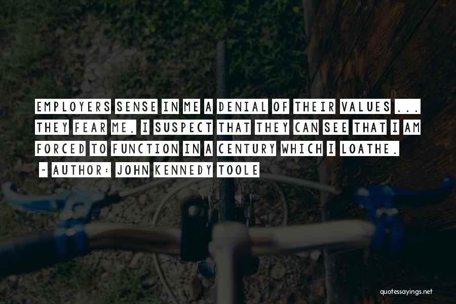 John Kennedy Toole Quotes: Employers Sense In Me A Denial Of Their Values ... They Fear Me. I Suspect That They Can See That