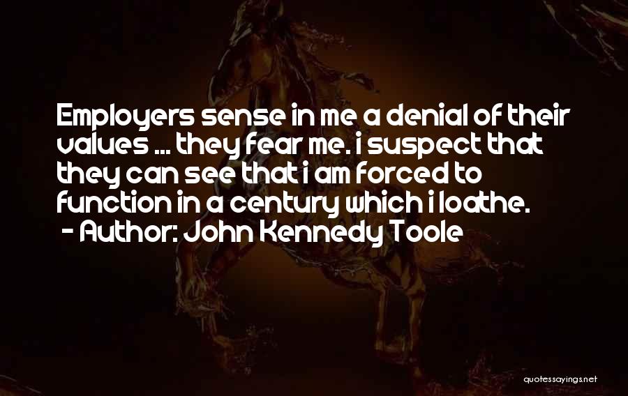 John Kennedy Toole Quotes: Employers Sense In Me A Denial Of Their Values ... They Fear Me. I Suspect That They Can See That