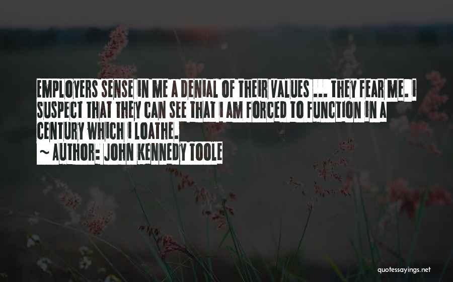 John Kennedy Toole Quotes: Employers Sense In Me A Denial Of Their Values ... They Fear Me. I Suspect That They Can See That