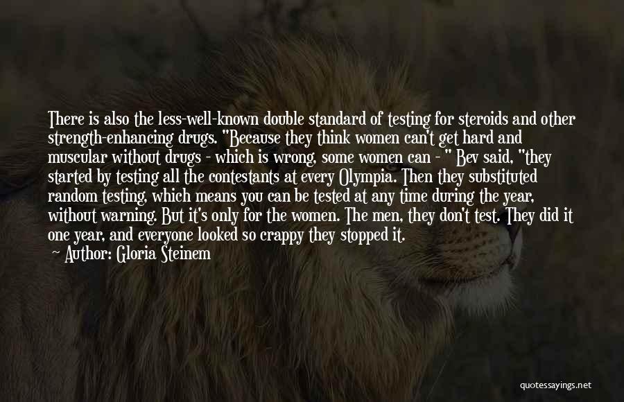 Gloria Steinem Quotes: There Is Also The Less-well-known Double Standard Of Testing For Steroids And Other Strength-enhancing Drugs. Because They Think Women Can't