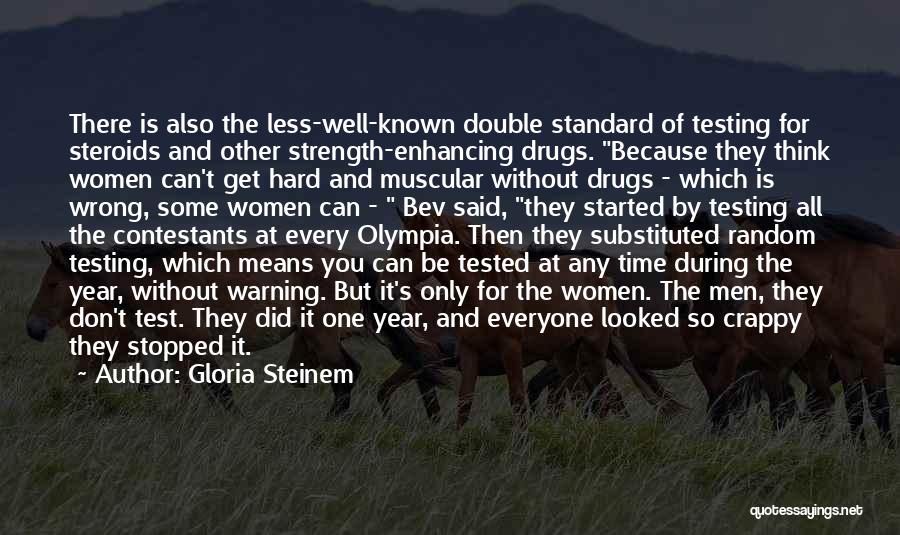 Gloria Steinem Quotes: There Is Also The Less-well-known Double Standard Of Testing For Steroids And Other Strength-enhancing Drugs. Because They Think Women Can't