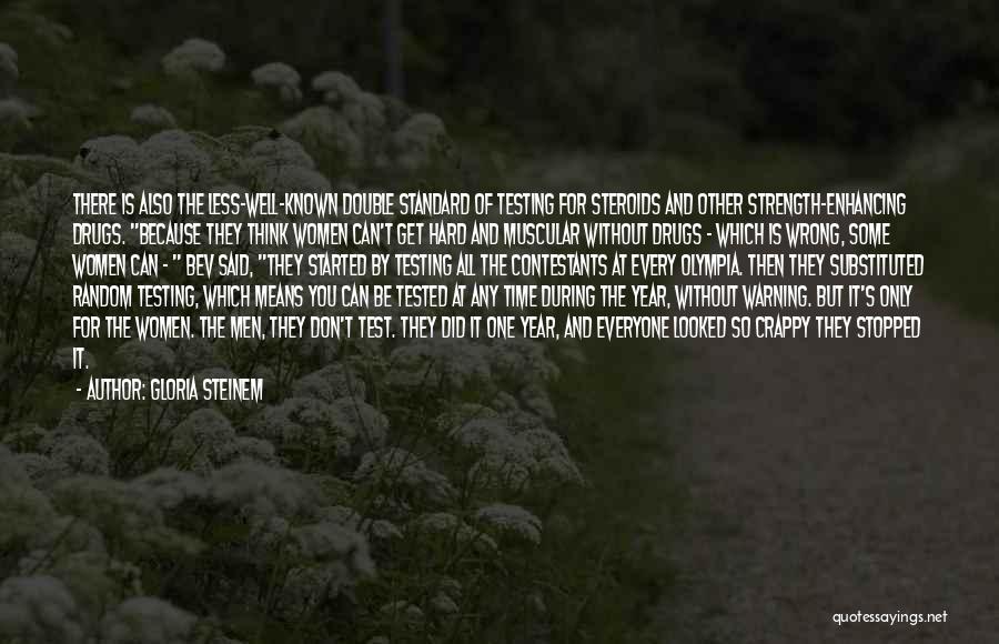 Gloria Steinem Quotes: There Is Also The Less-well-known Double Standard Of Testing For Steroids And Other Strength-enhancing Drugs. Because They Think Women Can't