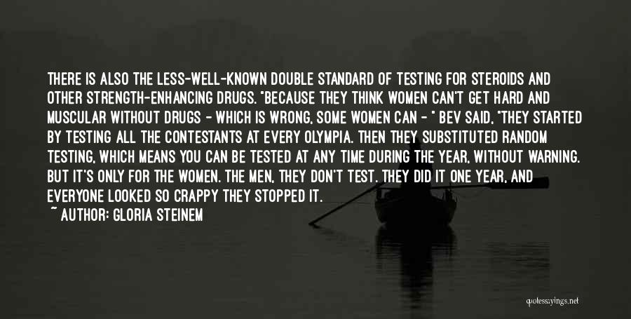 Gloria Steinem Quotes: There Is Also The Less-well-known Double Standard Of Testing For Steroids And Other Strength-enhancing Drugs. Because They Think Women Can't